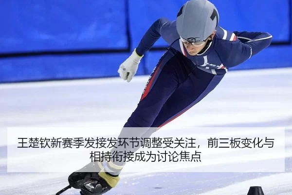 王楚钦新赛季发接发环节调整受关注，前三板变化与相持衔接成为讨论焦点